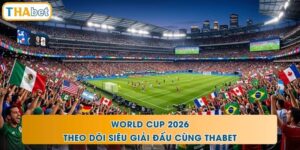 World Cup 2026 - Theo Dõi Siêu Giải Đấu Cùng THABET
