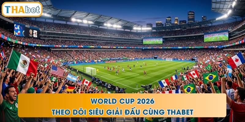 World Cup 2026 - Theo Dõi Siêu Giải Đấu Cùng THABET